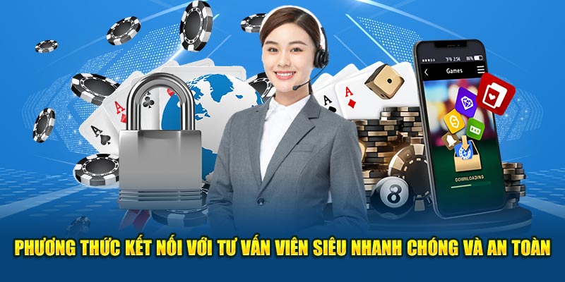 Phương thức kết nối với tư vấn viên siêu nhanh chóng và an toàn