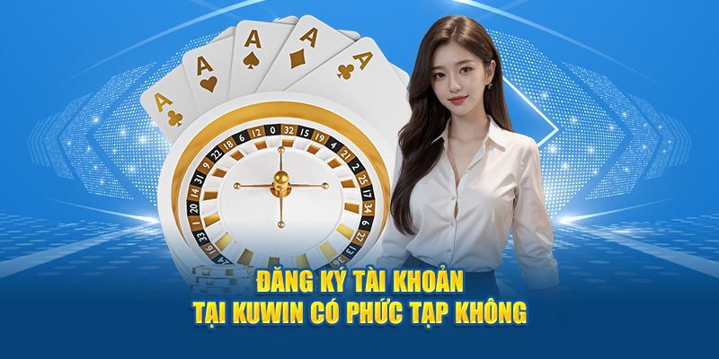 Đăng ký tài khoản tại KUWIN có phức tạp không