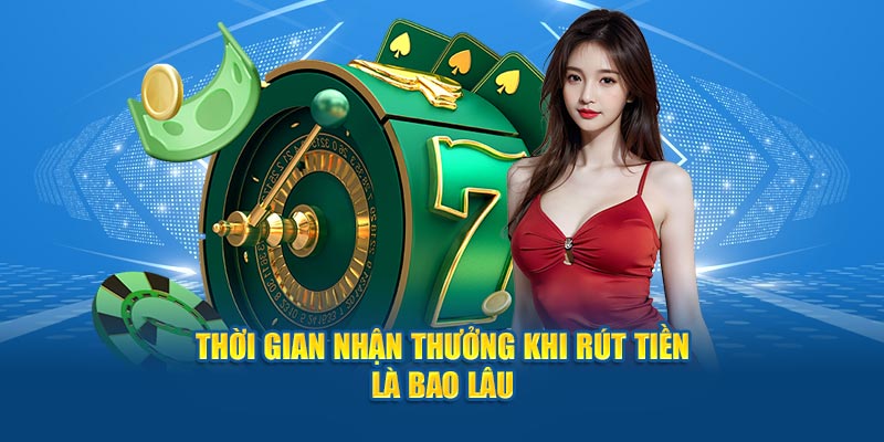 Thời gian nhận thưởng khi rút tiền là bao lâu