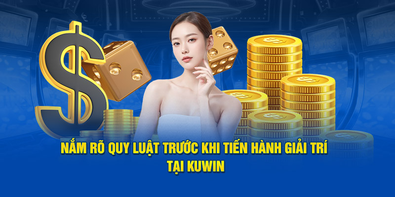 Nắm rõ quy luật trước khi tiến hành giải trí tại Kuwin