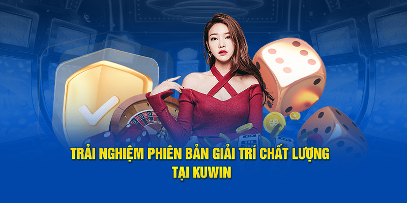 Trải nghiệm phiên bản giải trí chất lượng tại Kuwin